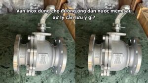Van inox dùng cho đường ống dẫn nước mềm sau xử lý cần lưu ý gì?
