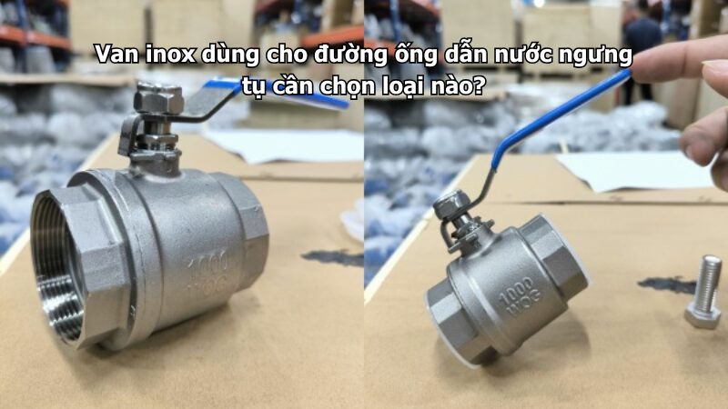van inox dùng cho đường ống dẫn nước ngưng tụ cần chọn loại nào? Van inox dùng cho đường ống dẫn nước ngưng tụ cần chọn loại nào?