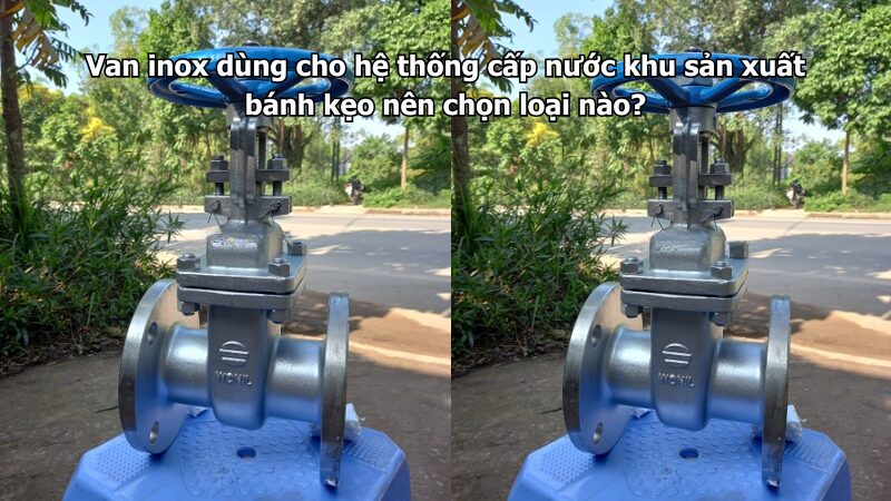 van inox dùng cho hệ thống cấp nước khu sản xuất bánh kẹo nên chọn loại nào? Van inox dùng cho hệ thống cấp nước khu sản xuất bánh kẹo nên chọn loại nào?