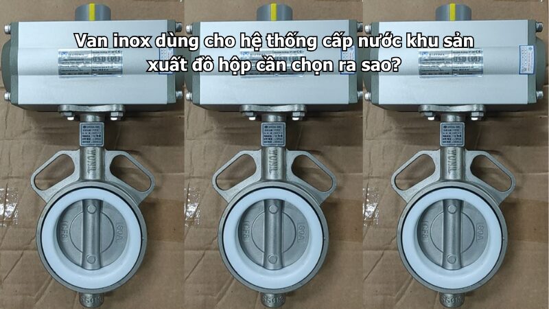 Van inox dùng cho hệ thống cấp nước khu sản xuất đồ hộp cần chọn ra sao?