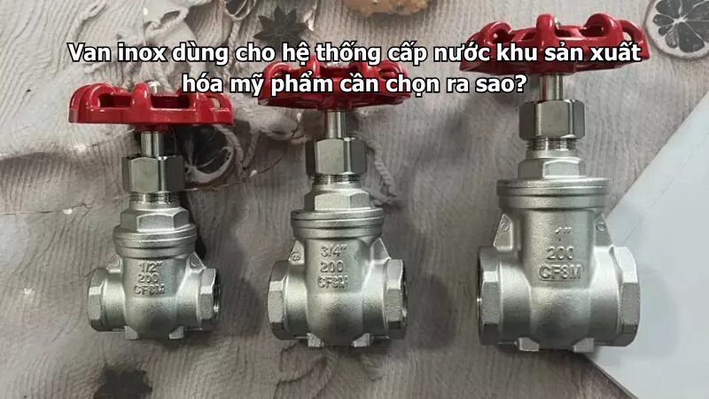van inox dùng cho hệ thống cấp nước khu sản xuất hóa mỹ phẩm cần chọn ra sao? Van inox dùng cho hệ thống cấp nước khu sản xuất hóa mỹ phẩm cần chọn ra sao?