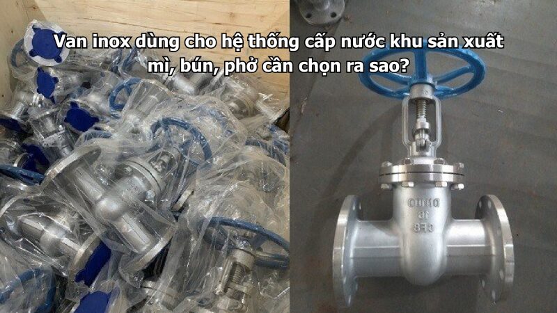 Van inox dùng cho hệ thống cấp nước khu sản xuất mì, bún, phở cần chọn ra sao?