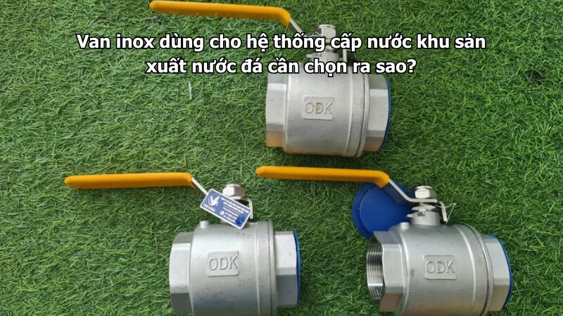 Van inox dùng cho hệ thống cấp nước khu sản xuất nước đá cần chọn ra sao?