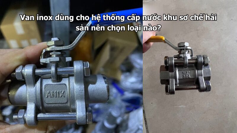van inox dùng cho hệ thống cấp nước khu sơ chế hải sản nên chọn loại nào? Van inox dùng cho hệ thống cấp nước khu sơ chế hải sản nên chọn loại nào?
