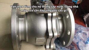 Van inox dùng cho hệ thống cấp nước trong nhà máy sữa cần đáp ứng yêu cầu gì?