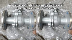 Van inox dùng cho hệ thống có yêu cầu thay thế nhanh khi sự cố nên bố trí thế nào?
