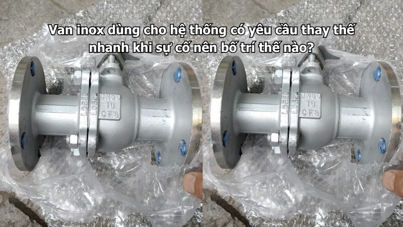 van inox dùng cho hệ thống có yêu cầu thay thế nhanh khi sự cố nên bố trí thế nào? Van inox dùng cho hệ thống có yêu cầu thay thế nhanh khi sự cố nên bố trí thế nào?