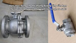 Van inox dùng cho hệ thống đường ống cần hạn chế rò rỉ tại khu vực nhạy cảm nên chọn ra sao?