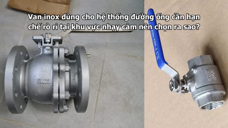 van inox dùng cho hệ thống đường ống cần hạn chế rò rỉ tại khu vực nhạy cảm nên chọn ra sao? Van inox dùng cho hệ thống đường ống cần hạn chế rò rỉ tại khu vực nhạy cảm nên chọn ra sao?