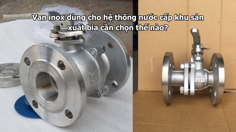 van inox dùng cho hệ thống nước cấp khu sản xuất bia cần chọn thế nào? Van inox dùng cho hệ thống nước cấp khu sản xuất bia cần chọn thế nào?