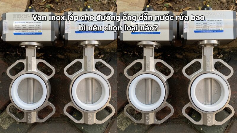 van inox lắp cho đường ống dẫn nước rửa bao bì nên chọn loại nào? Van inox lắp cho đường ống dẫn nước rửa bao bì nên chọn loại nào?