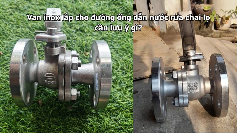 van inox lắp cho đường ống dẫn nước rửa chai lọ cần lưu ý gì? Van inox lắp cho đường ống dẫn nước rửa chai lọ cần lưu ý gì?