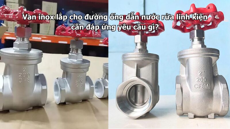 Van inox lắp cho đường ống dẫn nước rửa linh kiện cần đáp ứng yêu cầu gì?