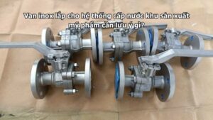 Van inox lắp cho hệ thống cấp nước khu sản xuất mỹ phẩm cần lưu ý gì?