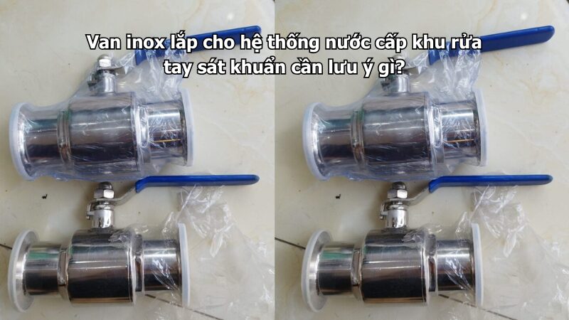 van inox lắp cho hệ thống nước cấp khu rửa tay sát khuẩn cần lưu ý gì? Van inox lắp cho hệ thống nước cấp khu rửa tay sát khuẩn cần lưu ý gì?