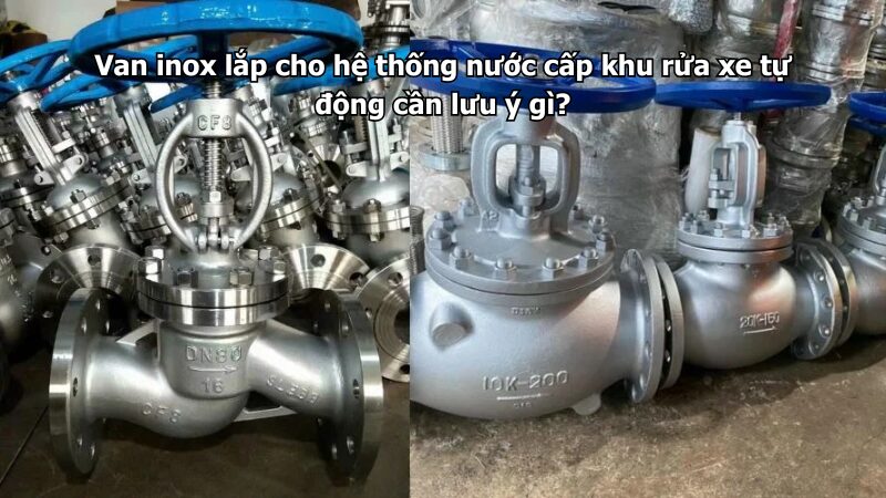 van inox lắp cho hệ thống nước cấp khu rửa xe tự động cần lưu ý gì? Van inox lắp cho hệ thống nước cấp khu rửa xe tự động cần lưu ý gì?