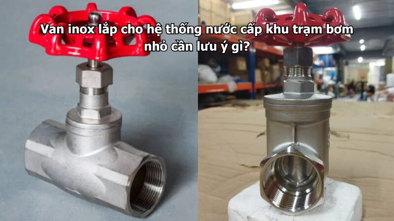 van inox lắp cho hệ thống nước cấp khu trạm bơm nhỏ cần lưu ý gì? Van inox lắp cho hệ thống nước cấp khu trạm bơm nhỏ cần lưu ý gì?