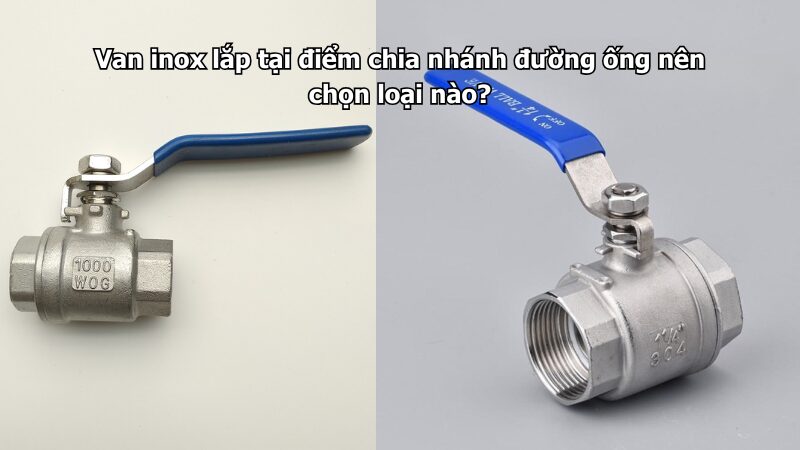 Van inox lắp tại điểm chia nhánh đường ống nên chọn loại nào?