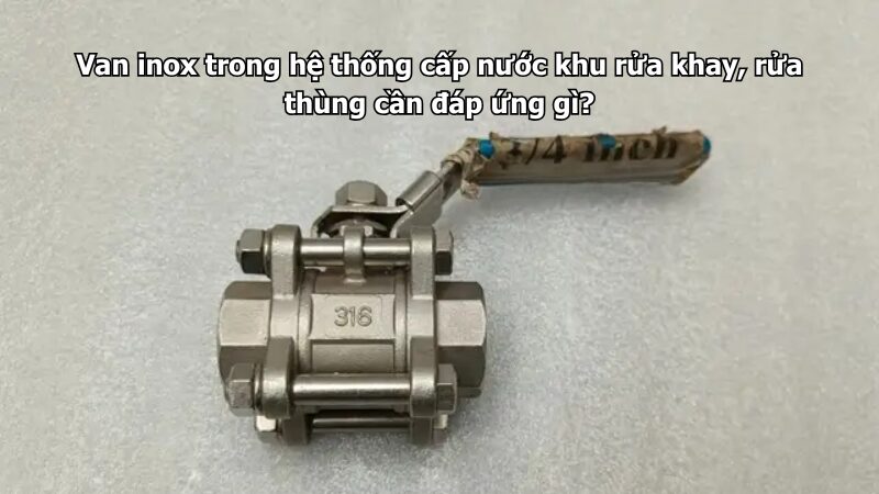 van inox trong hệ thống cấp nước khu rửa khay, rửa thùng cần đáp ứng gì? Van inox trong hệ thống cấp nước khu rửa khay, rửa thùng cần đáp ứng gì?