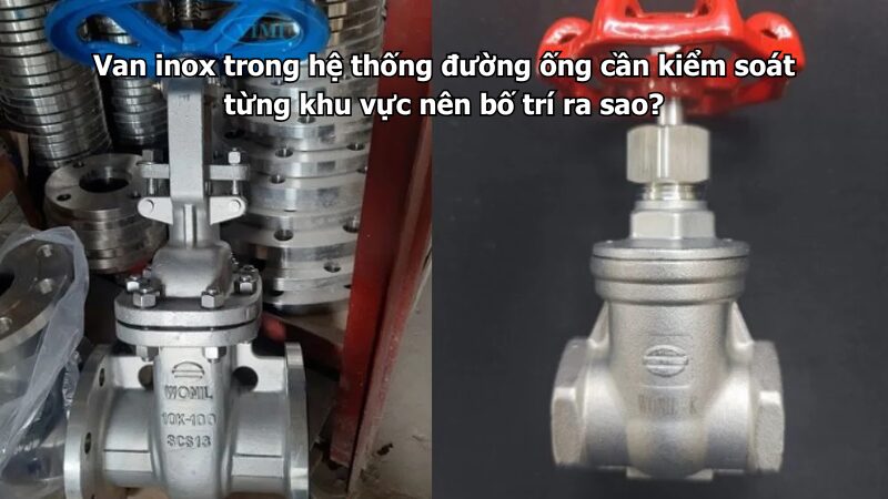 van inox trong hệ thống đường ống cần kiểm soát từng khu vực nên bố trí ra sao? Van inox trong hệ thống đường ống cần kiểm soát từng khu vực nên bố trí ra sao?