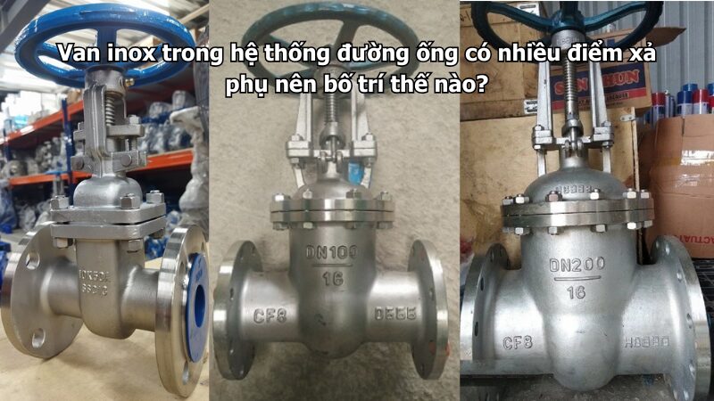 Van inox trong hệ thống đường ống có nhiều điểm xả phụ nên bố trí thế nào?