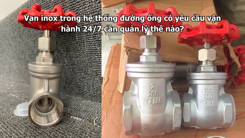 van inox trong hệ thống đường ống có yêu cầu vận hành 24/7 cần quản lý thế nào? Van inox trong hệ thống đường ống có yêu cầu vận hành 24/7 cần quản lý thế nào?
