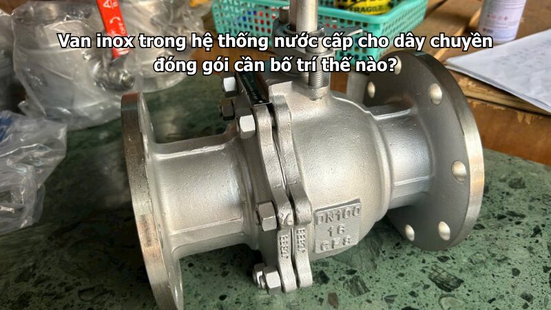van inox trong hệ thống nước cấp cho dây chuyền đóng gói cần bố trí thế nào? Van inox trong hệ thống nước cấp cho dây chuyền đóng gói cần bố trí thế nào?